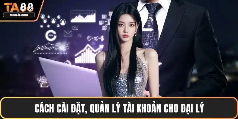 Cách cài đặt, quản lý tài khoản cho đại lý