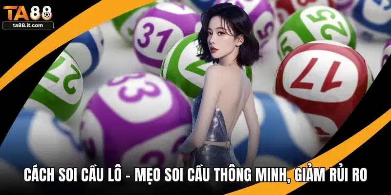 Cách Soi Cầu Lô - Mẹo Soi Cầu Thông Minh, Giảm Rủi Ro
