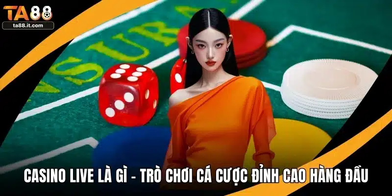 Casino Live Là Gì - Trò Chơi Cá Cược Đỉnh Cao Hàng Đầu