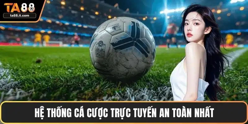 Hệ thống cá cược trực tuyến an toàn nhất