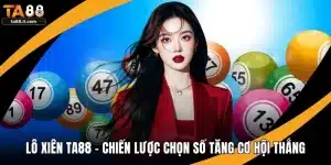 Lô Xiên TA88 - Chiến Lược Chọn Số Tăng Cơ Hội Thắng