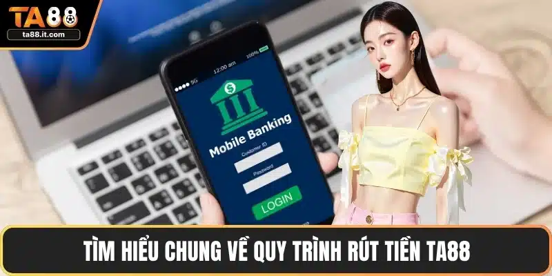Tìm hiểu chung về quy trình rút tiền TA88