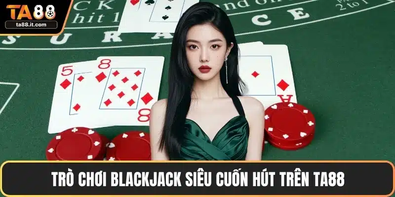 Trò chơi Blackjack siêu cuốn hút trên TA88