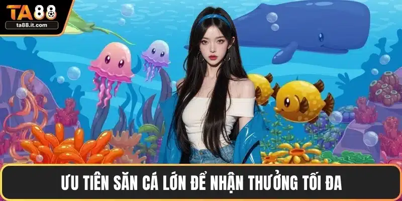 Ưu tiên săn cá lớn để nhận thưởng tối đa